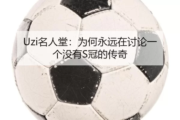 Uzi名人堂：为何永远在讨论一个没有S冠的传奇