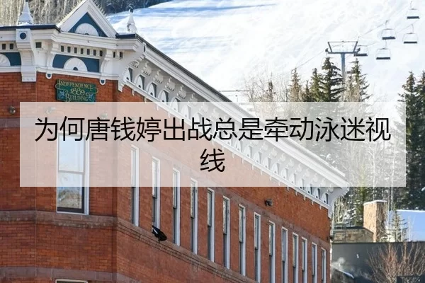 为何唐钱婷出战总是牵动泳迷视线